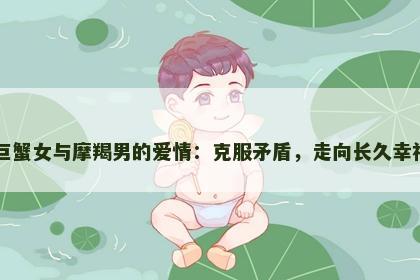 巨蟹女与摩羯男的爱情：克服矛盾，走向长久幸福