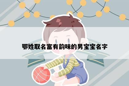 鄂姓取名富有韵味的男宝宝名字