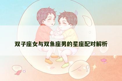 双子座女与双鱼座男的星座配对解析