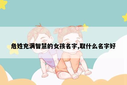 危姓充满智慧的女孩名字,取什么名字好