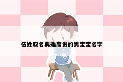 伍姓取名典雅高贵的男宝宝名字