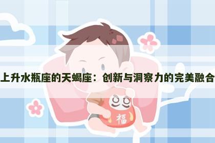 上升水瓶座的天蝎座：创新与洞察力的完美融合