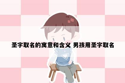 圣字取名的寓意和含义 男孩用圣字取名