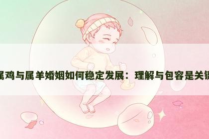 属鸡与属羊婚姻如何稳定发展：理解与包容是关键