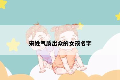 宋姓气质出众的女孩名字