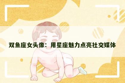 双鱼座女头像：用星座魅力点亮社交媒体