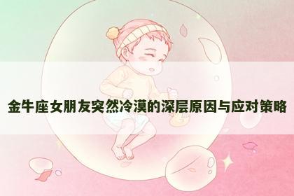 金牛座女朋友突然冷漠的深层原因与应对策略