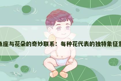 双鱼座与花朵的奇妙联系：每种花代表的独特象征意义