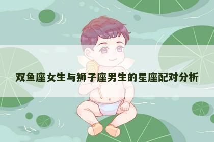 双鱼座女生与狮子座男生的星座配对分析