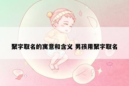 聚字取名的寓意和含义 男孩用聚字取名