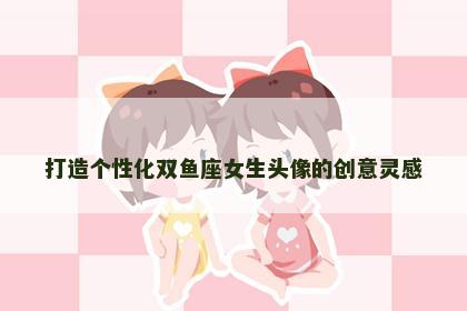 打造个性化双鱼座女生头像的创意灵感