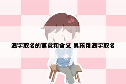 浪字取名的寓意和含义 男孩用浪字取名