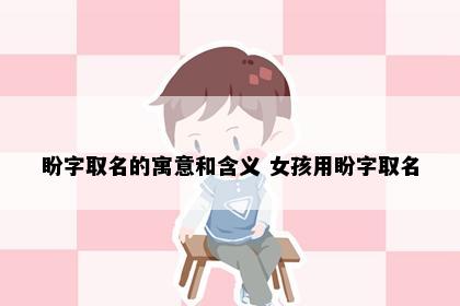 盼字取名的寓意和含义 女孩用盼字取名