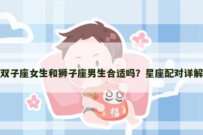 双子座女生和狮子座男生合适吗？星座配对详解