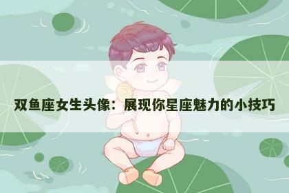 双鱼座女生头像：展现你星座魅力的小技巧