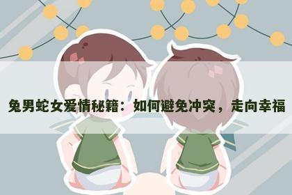 兔男蛇女爱情秘籍：如何避免冲突，走向幸福