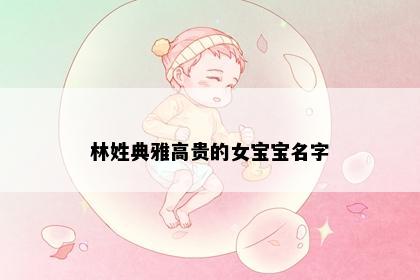 林姓典雅高贵的女宝宝名字