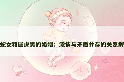 属蛇女和属虎男的婚姻：激情与矛盾并存的关系解析