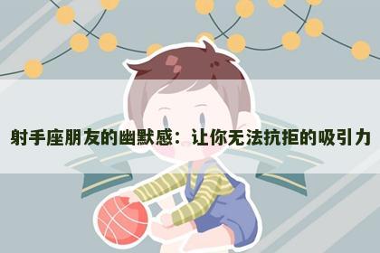 射手座朋友的幽默感：让你无法抗拒的吸引力