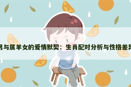 属猴男与属羊女的爱情默契：生肖配对分析与性格差异解读