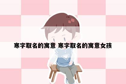 寒字取名的寓意 寒字取名的寓意女孩