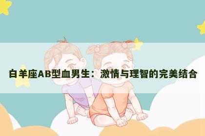 白羊座AB型血男生：激情与理智的完美结合