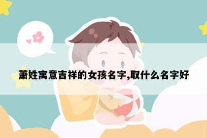 萧姓寓意吉祥的女孩名字,取什么名字好