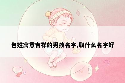 包姓寓意吉祥的男孩名字,取什么名字好