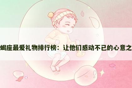 天蝎座最爱礼物排行榜：让他们感动不已的心意之选