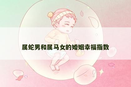 属蛇男和属马女的婚姻幸福指数