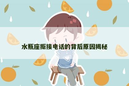 水瓶座拒接电话的背后原因揭秘