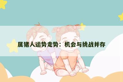 属猪人运势走势：机会与挑战并存