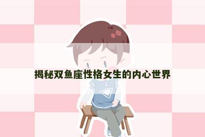 揭秘双鱼座性格女生的内心世界