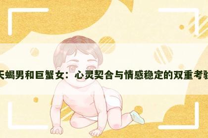 天蝎男和巨蟹女：心灵契合与情感稳定的双重考验