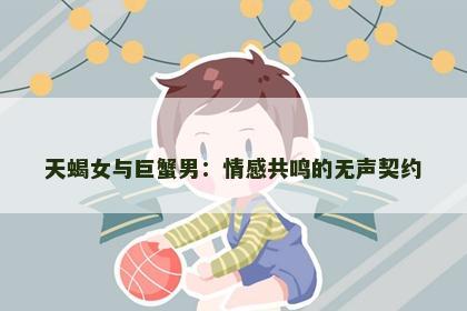 天蝎女与巨蟹男：情感共鸣的无声契约