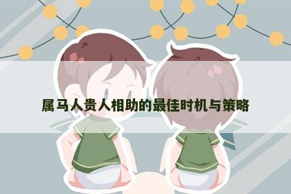 属马人贵人相助的最佳时机与策略