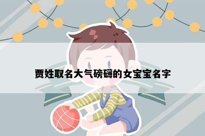 贾姓取名大气磅礴的女宝宝名字