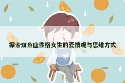 探索双鱼座性格女生的爱情观与思维方式