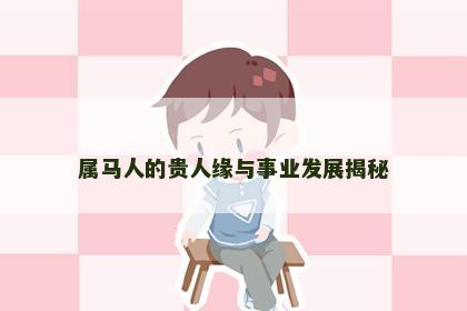 属马人的贵人缘与事业发展揭秘