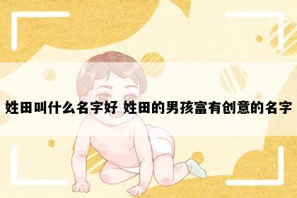 姓田叫什么名字好 姓田的男孩富有创意的名字