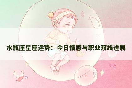 水瓶座星座运势：今日情感与职业双线进展