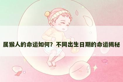 属猴人的命运如何？不同出生日期的命运揭秘