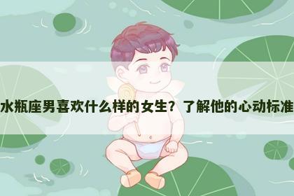 水瓶座男喜欢什么样的女生？了解他的心动标准