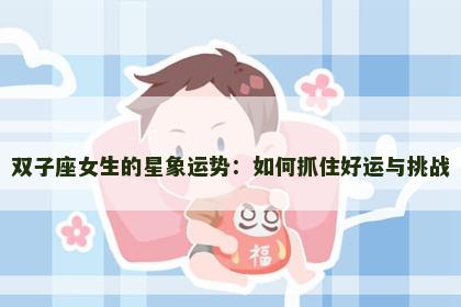 双子座女生的星象运势：如何抓住好运与挑战