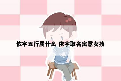 依字五行属什么 依字取名寓意女孩