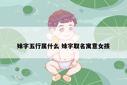 妹字五行属什么 妹字取名寓意女孩