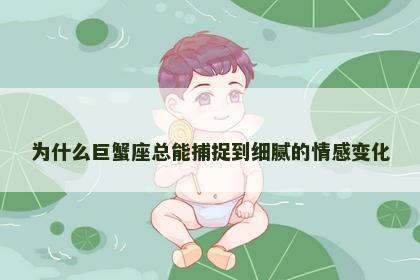 为什么巨蟹座总能捕捉到细腻的情感变化