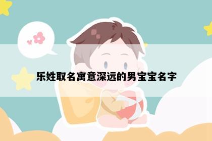 乐姓取名寓意深远的男宝宝名字