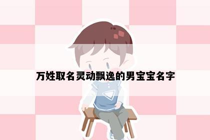 万姓取名灵动飘逸的男宝宝名字