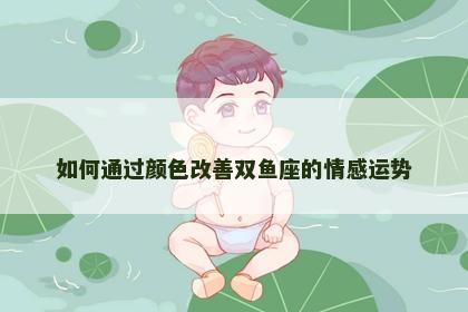 如何通过颜色改善双鱼座的情感运势